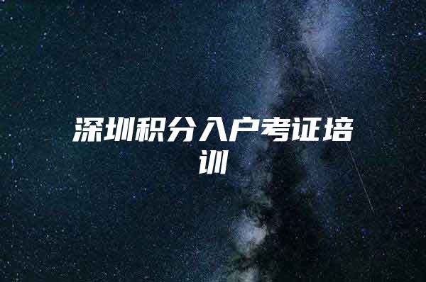 深圳积分入户考证培训