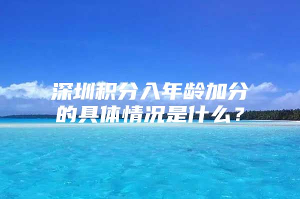深圳积分入年龄加分的具体情况是什么？