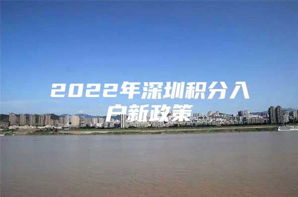 2022年深圳积分入户新政策