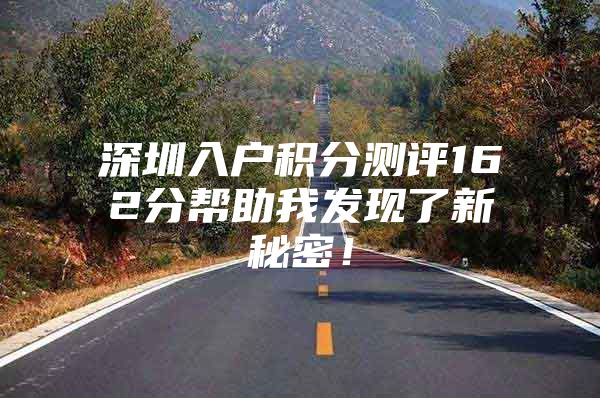 深圳入户积分测评162分帮助我发现了新秘密！