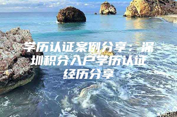 学历认证案例分享：深圳积分入户学历认证经历分享