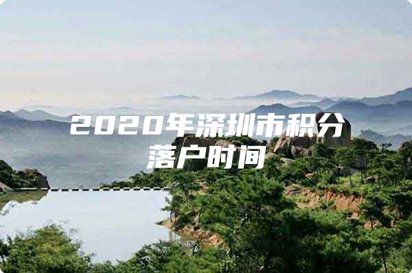 2020年深圳市积分落户时间