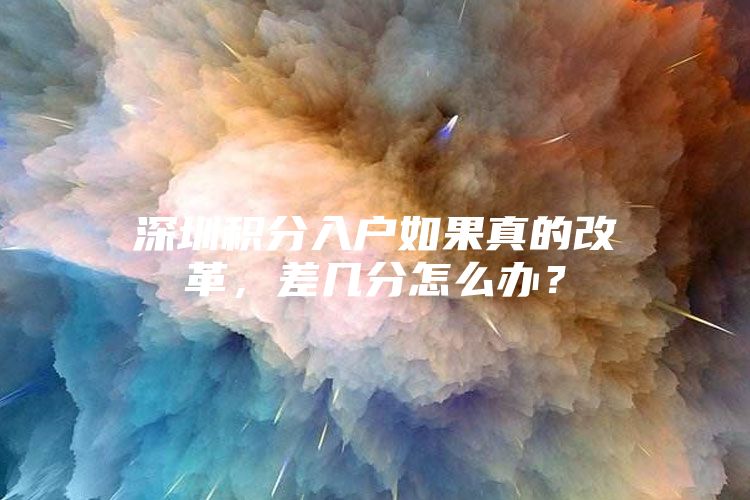 深圳积分入户如果真的改革，差几分怎么办？