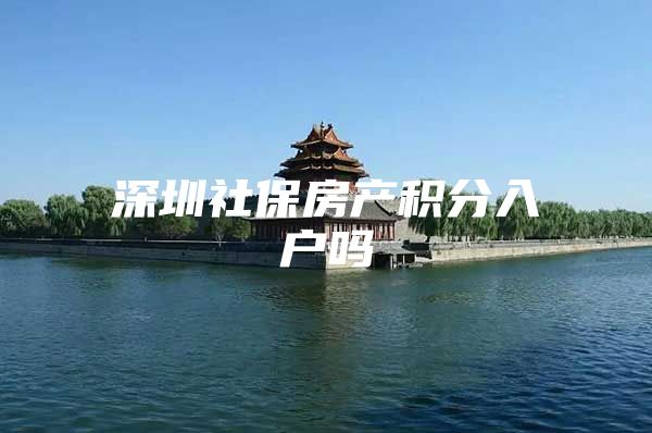 深圳社保房产积分入户吗