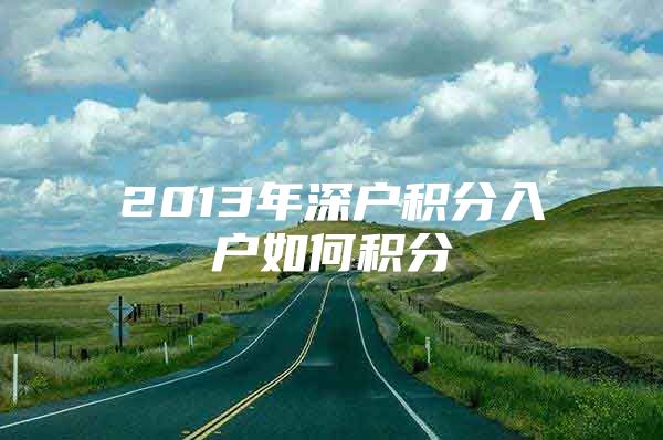2013年深户积分入户如何积分