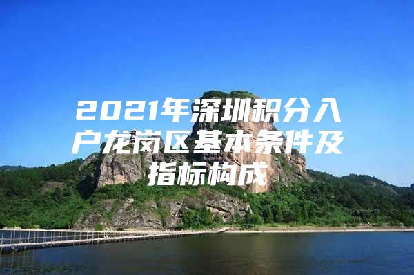 2021年深圳积分入户龙岗区基本条件及指标构成