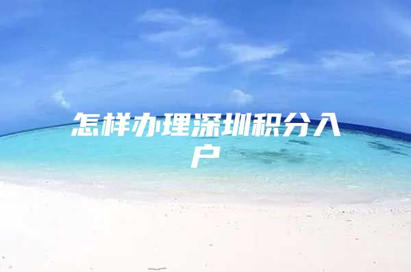 怎样办理深圳积分入户