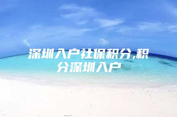 深圳入户社保积分,积分深圳入户