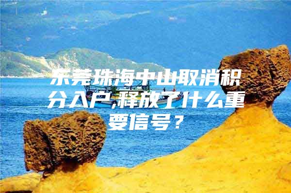 东莞珠海中山取消积分入户,释放了什么重要信号？