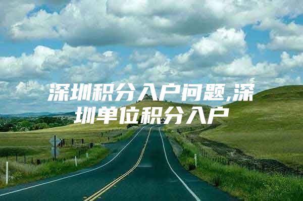 深圳积分入户问题,深圳单位积分入户