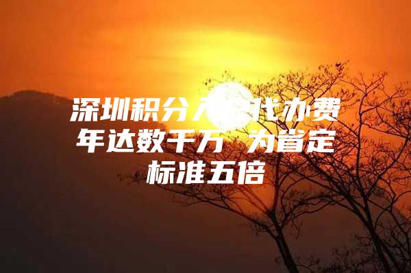深圳积分入户代办费年达数千万 为省定标准五倍