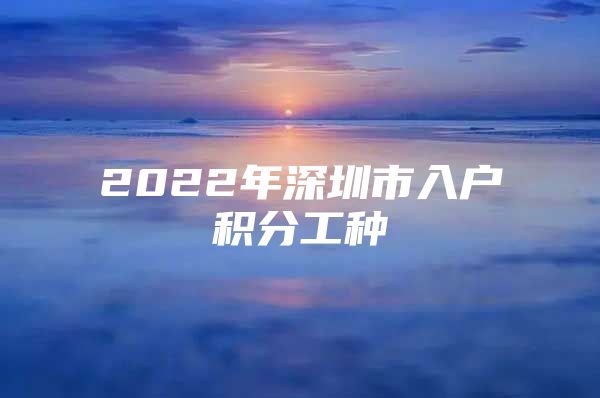 2022年深圳市入户积分工种