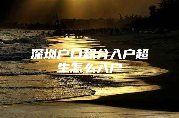 深圳户口积分入户超生怎么入户