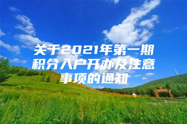 关于2021年第一期积分入户开办及注意事项的通知