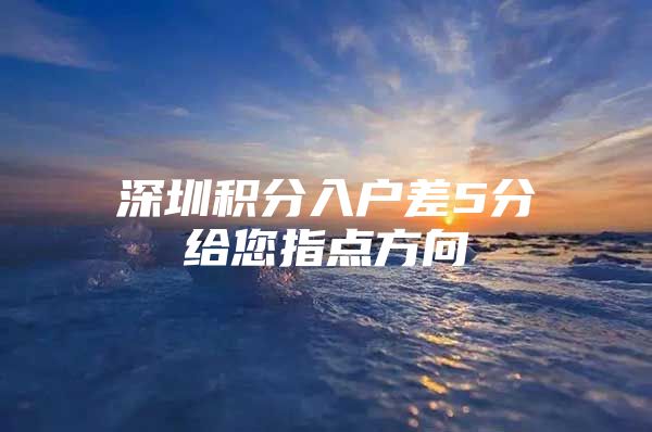 深圳积分入户差5分给您指点方向