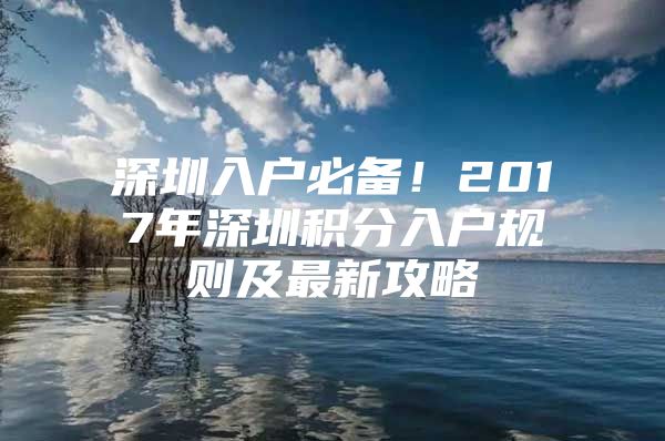 深圳入户必备！2017年深圳积分入户规则及最新攻略
