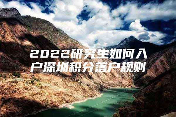 2022研究生如何入户深圳积分落户规则