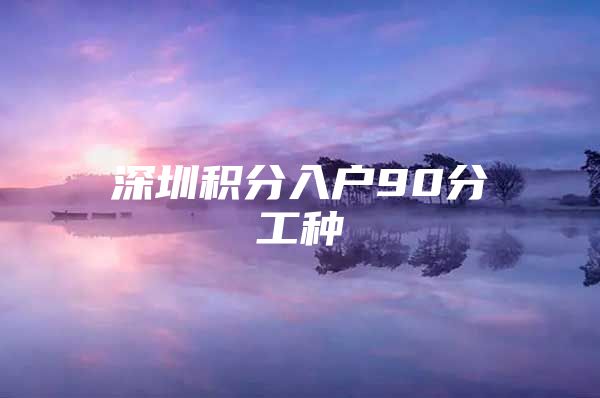深圳积分入户90分工种