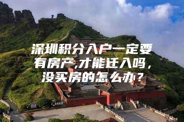 深圳积分入户一定要有房产,才能迁入吗，没买房的怎么办？