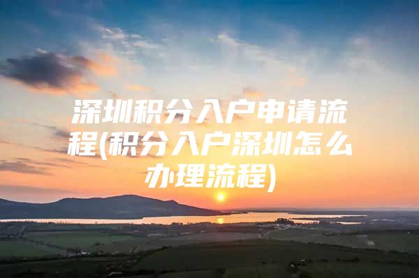 深圳积分入户申请流程(积分入户深圳怎么办理流程)