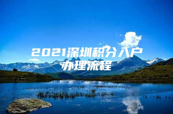 2021深圳积分入户办理流程