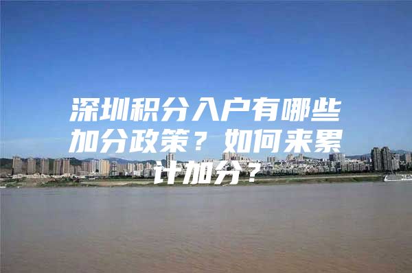 深圳积分入户有哪些加分政策？如何来累计加分？