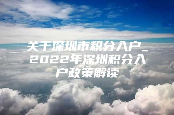 关于深圳市积分入户_2022年深圳积分入户政策解读