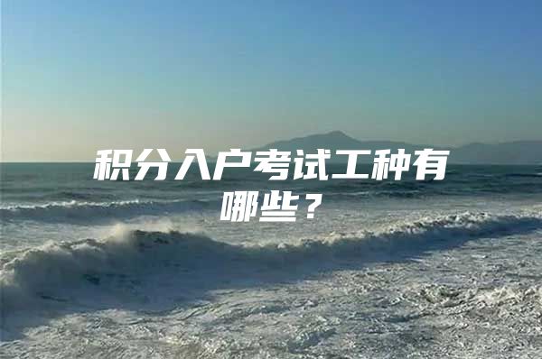 积分入户考试工种有哪些？