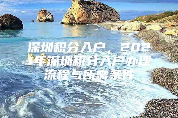 深圳积分入户，2021年深圳积分入户办理流程与所需条件