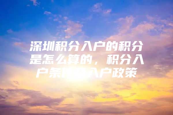 深圳积分入户的积分是怎么算的，积分入户条件及入户政策