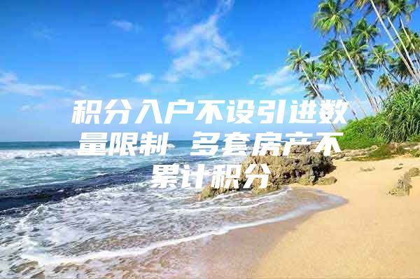 积分入户不设引进数量限制 多套房产不累计积分