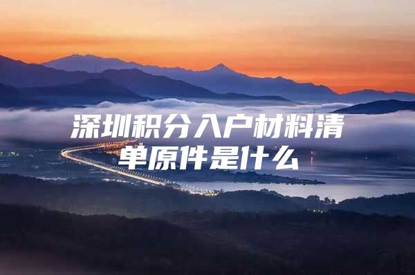 深圳积分入户材料清单原件是什么