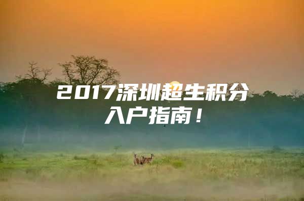 2017深圳超生积分入户指南！