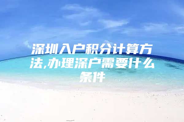 深圳入户积分计算方法,办理深户需要什么条件