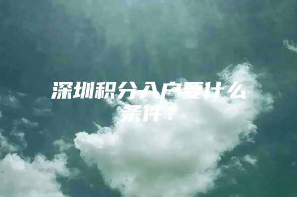 深圳积分入户要什么条件？
