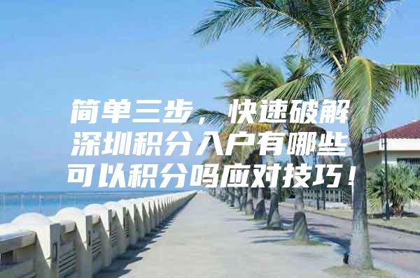 简单三步，快速破解深圳积分入户有哪些可以积分吗应对技巧！