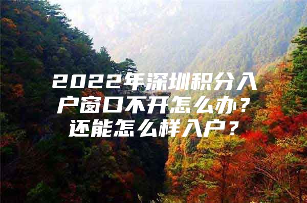 2022年深圳积分入户窗口不开怎么办？还能怎么样入户？