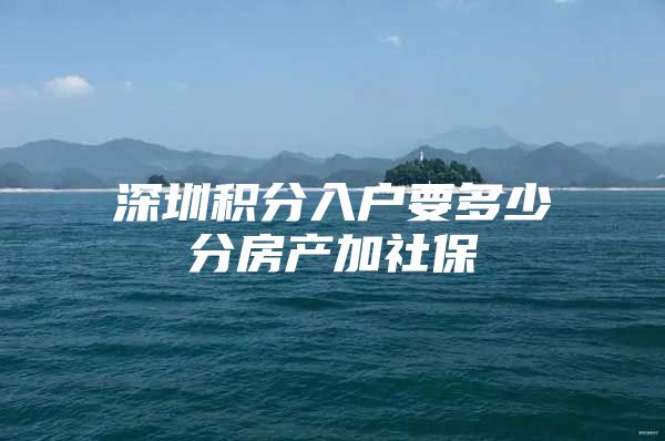 深圳积分入户要多少分房产加社保
