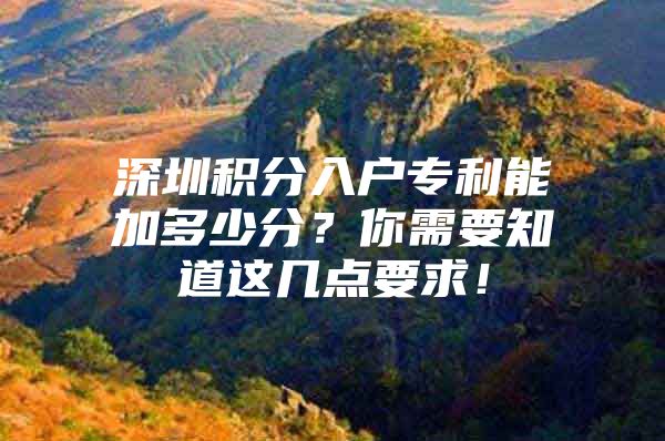 深圳积分入户专利能加多少分？你需要知道这几点要求！