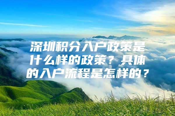 深圳积分入户政策是什么样的政策？具体的入户流程是怎样的？
