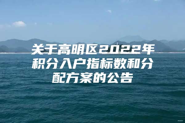 关于高明区2022年积分入户指标数和分配方案的公告