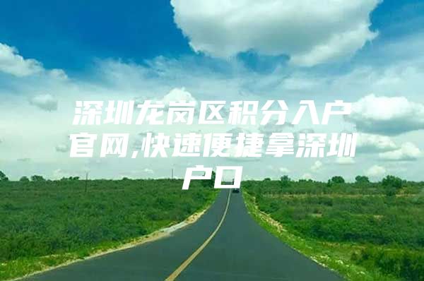 深圳龙岗区积分入户官网,快速便捷拿深圳户口