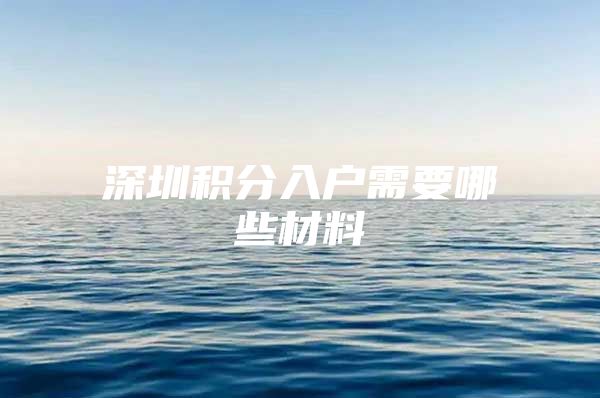 深圳积分入户需要哪些材料