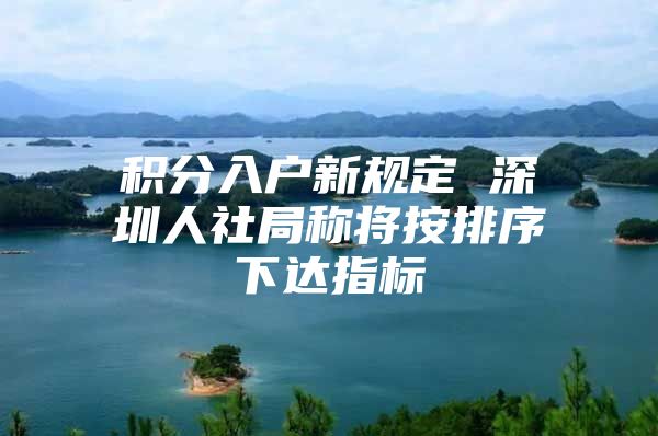 积分入户新规定 深圳人社局称将按排序下达指标