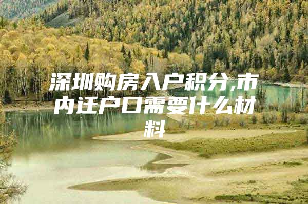 深圳购房入户积分,市内迁户口需要什么材料