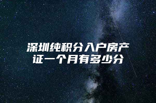 深圳纯积分入户房产证一个月有多少分