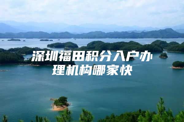 深圳福田积分入户办理机构哪家快