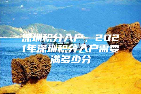 深圳积分入户，2021年深圳积分入户需要满多少分