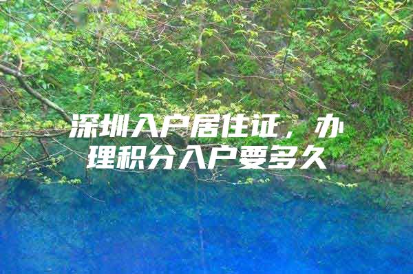 深圳入户居住证，办理积分入户要多久