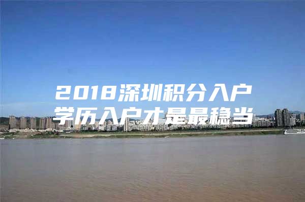 2018深圳积分入户学历入户才是最稳当